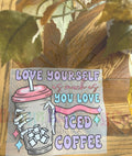 Love Yourself As Much As You love Iced Coffee